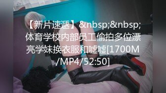 【新片速遞】&nbsp;&nbsp;体育学校内部员工偷拍多位漂亮学妹换衣服和嘘嘘[1700M/MP4/52:50]