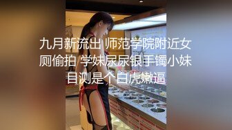 九月新流出 师范学院附近女厕偷拍 学妹尿尿银手镯小妹目测是个白虎嫩逼