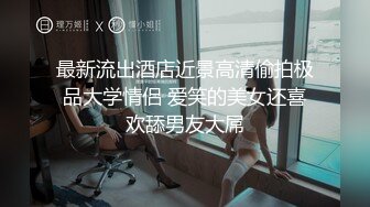 最新流出酒店近景高清偷拍极品大学情侣 爱笑的美女还喜欢舔男友大屌