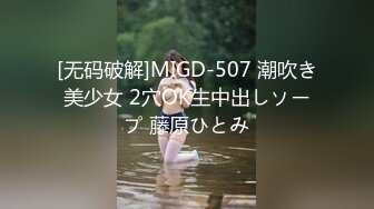 [无码破解]MIGD-507 潮吹き美少女 2穴OK生中出しソープ 藤原ひとみ