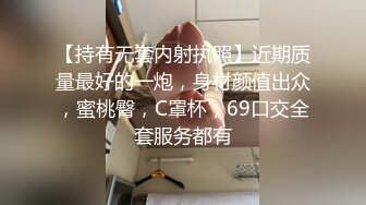 【持有无套内射执照】近期质量最好的一炮，身材颜值出众，蜜桃臀，C罩杯，69口交全套服务都有