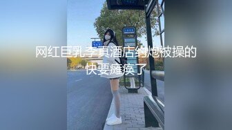 网红巨乳李真酒店约炮被操的快要瘫痪了