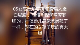 05女高反差萝莉 无套后入嫩白屁股， 轻轻一操就哼哼唧唧的，一使劲儿感觉就操破了一样，现在的女孩子玩的真大胆