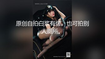 原创自拍白浆有偿。也可拍别人厕所。