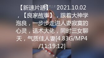 【新速片遞】 ⭐2021.10.02，【良家故事】，跟着大神学泡良，一步步走进人妻寂寞的心灵，话术大佬，同时三女聊天，气质佳人妻[4.83G/MP4/11:19:12]