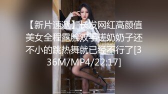 【新片速遞】长发网红高颜值美女全程露脸双手搓奶奶子还不小的跳热舞就已经不行了[336M/MP4/22:17]