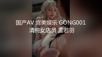 国产AV 宫美娱乐 GONG001 清纯女店员 孟若羽