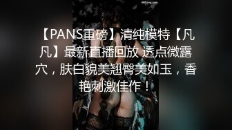 【PANS重磅】清纯模特【凡凡】最新直播回放 透点微露穴，肤白貌美翘臀美如玉，香艳刺激佳作！