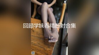 回顾学妹吞精颜射合集