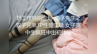 划工作特别企划-兔子先生之双子兄弟3P性爱实录 女子高中生疯狂中出初体验