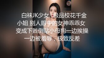 ✿白袜JK少女✿极品校花千金小姐 别人眼中的女神乖乖女 变成下贱倒贴小母狗一边挨操一边被羞辱，极致反差