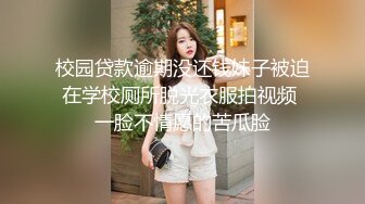 校园贷款逾期没还钱妹子被迫在学校厕所脱光衣服拍视频 一脸不情愿的苦瓜脸