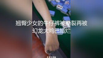 翘臀少女的牛仔裤被撕裂再被幻龙大鸡巴插烂