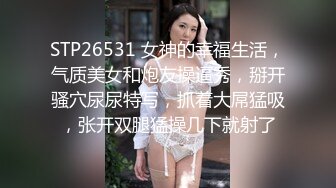 STP26531 女神的幸福生活，气质美女和炮友操逼秀，掰开骚穴尿尿特写，抓着大屌猛吸，张开双腿猛操几下就射了