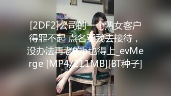 [2DF2]公司的一个熟女客户得罪不起 点名要我去接待，没办法再老的b也得上_evMerge [MP4/211MB][BT种子]