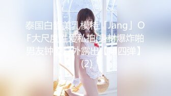 泰国白皙美乳模特「Jang」OF大尺度性爱私拍 身材爆炸啪男友钟爱户外露出【第四弹】 (2)