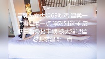 巨乳熟女大姐69吃鸡 温柔一点再温柔一点 唉对对这样 皮肤白皙身材丰腴 被大鸡吧猛怼要求温柔一点