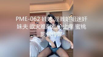 PME-062 娃娃 淫贱姐姐迷奸妹夫 欲火难耐乱伦止痒 蜜桃影像传媒