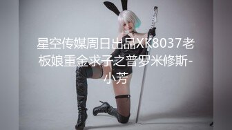 星空传媒周日出品XK8037老板娘重金求子之普罗米修斯-小芳