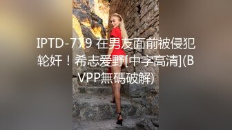 IPTD-779 在男友面前被侵犯轮奸！希志爱野[中字高清](BVPP無碼破解)