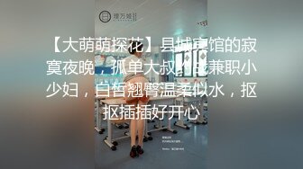 【大萌萌探花】县城宾馆的寂寞夜晚，孤单大叔约战兼职小少妇，白皙翘臀温柔似水，抠抠插插好开心