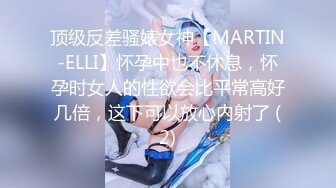 顶级反差骚婊女神【MARTIN-ELLI】怀孕中也不休息，怀孕时女人的性欲会比平常高好几倍，这下可以放心内射了 (2)