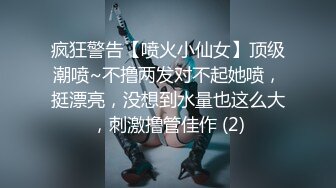 疯狂警告【喷火小仙女】顶级潮喷~不撸两发对不起她喷，挺漂亮，没想到水量也这么大，刺激撸管佳作 (2)