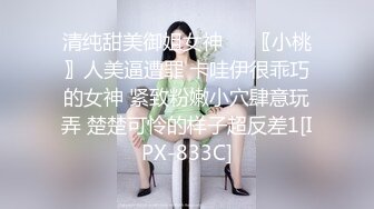 清纯甜美御姐女神❤️〖小桃〗人美逼遭罪 卡哇伊很乖巧的女神 紧致粉嫩小穴肆意玩弄 楚楚可怜的样子超反差1[IPX-833C]