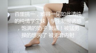 百里挑一，难得一见如此清纯的纯情学生妹！学生制服诱惑，饱满的奶子 嫩逼！被猛男操的想哭了 被无套内射