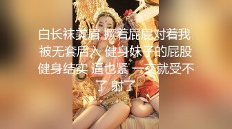 白长袜美眉 撅着屁屁对着我 被无套后入 健身妹子的屁股健身结实 逼也紧 一交就受不了 射了