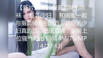 【新片速遞】 极具韵味的丝袜❤️巨乳少妇❤️和闺蜜一起与摄影师互相玩弄，这巨乳少妇真的顶，把玩双峰，坐骑上位骚气无比！[614M/TS/MP4/27:43]