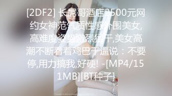 [2DF2] 长屌哥酒店2500元网约女神范气质性感外围美女,高难度姿势激烈猛干,美女高潮不断看着鸡巴干逼说：不要停,用力搞我,好硬! -[MP4/151MB][BT种子]