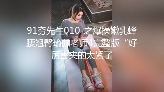 91夯先生010-之爆操嫩乳蜂腰翘臀瑜伽老师4完整版“好厉害夹的太紧了