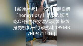 【新速片遞】 ✨泰国淫趴皇后「honeytipsy」男女人妖通吃OF多男多女混战实录 被纹身男桩机干的嗷嗷叫[499MB/MP4/11:16]