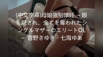 (中文字幕)母娘強制懐妊 ～娘を犯され、全てを奪われたシングルマザーのエリートOL～ 菅野さゆき・七海ゆあ