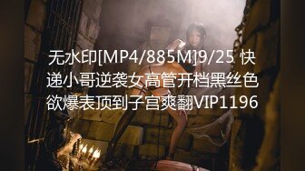 无水印[MP4/885M]9/25 快递小哥逆袭女高管开档黑丝色欲爆表顶到子宫爽翻VIP1196