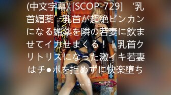 (中文字幕) [SCOP-729] ‘乳首媚薬’乳首が超絶ビンカンになる媚薬を隣の若妻に飲ませてイカせまくる！！乳首クリトリスになった激イキ若妻はチ●ポを拒めずに快楽堕ち…！