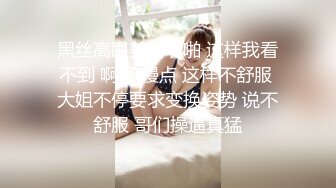 黑丝高跟美女啪啪 这样我看不到 啊啊 慢点 这样不舒服 大姐不停要求变换姿势 说不舒服 哥们操逼真猛