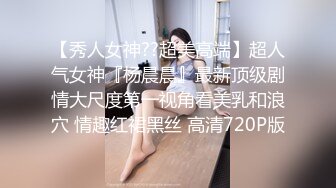 【秀人女神??超美高端】超人气女神『杨晨晨』最新顶级剧情大尺度第一视角看美乳和浪穴 情趣红裙黑丝 高清720P版