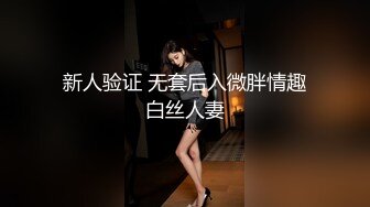 新人验证 无套后入微胖情趣白丝人妻