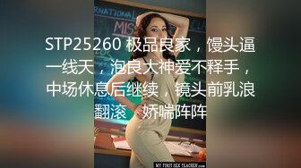 STP25260 极品良家，馒头逼一线天，泡良大神爱不释手，中场休息后继续，镜头前乳浪翻滚，娇喘阵阵