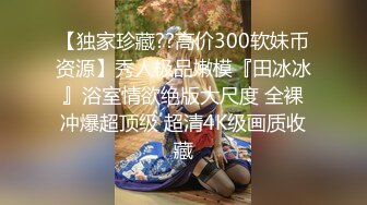 【独家珍藏??高价300软妹币资源】秀人极品嫩模『田冰冰』浴室情欲绝版大尺度 全裸冲爆超顶级 超清4K级画质收藏