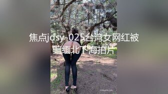 焦点jdsy-025台湾女网红被骗缅北下海拍片