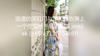 浪漫的深肛门与饼和深吹箫上一个性爱秋千屁股到嘴 jessijek (ph5fa711575ec6f)