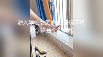 潜入学校女厕偷拍 爱玩手机的学妹是个小黑鲍