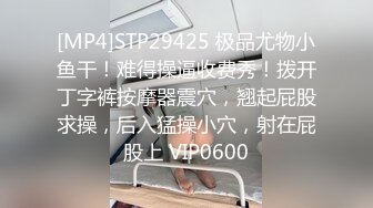 [MP4]STP29425 极品尤物小鱼干！难得操逼收费秀！拨开丁字裤按摩器震穴，翘起屁股求操，后入猛操小穴，射在屁股上 VIP0600