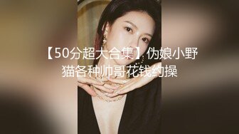 【50分超大合集】伪娘小野猫各种帅哥花钱约操