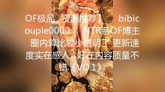 OF极品✨资源推荐】❤️bibicouple0000❤️NTR系OF博主  圈内算比较小透明了 更新速度实在感人   好在内容质量不错《VO.1》