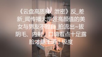 《云盘高质秘️泄密》反_差新_闻传播大学超高颜值的美女与男友不雅自_拍流出~拔阴毛、内射、口嗨看点十足露脸才是王道！极度