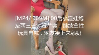 [MP4/ 909M] 00后小淫娃炮友两三分钟没艹爽，继续拿性玩具自慰，炮友凑上来舔奶